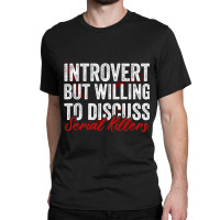 Introvert But Willing To Discuss Serial Killers Classic T-shirt | Artistshot