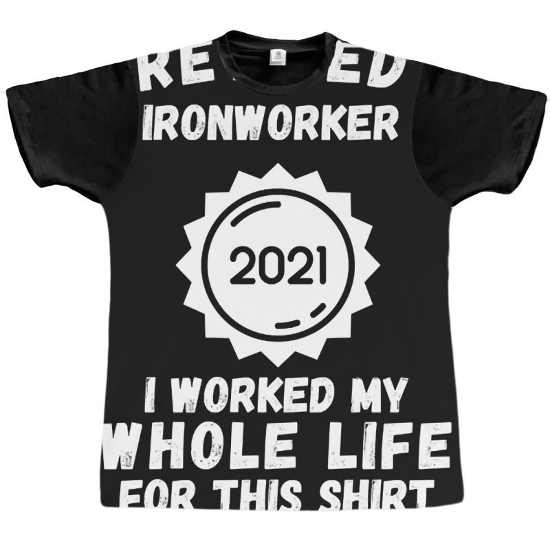 Retired Ironworker 2021 I Worked My Whole Life For This Shirt Graphic T-shirt by poppyallen | Artistshot