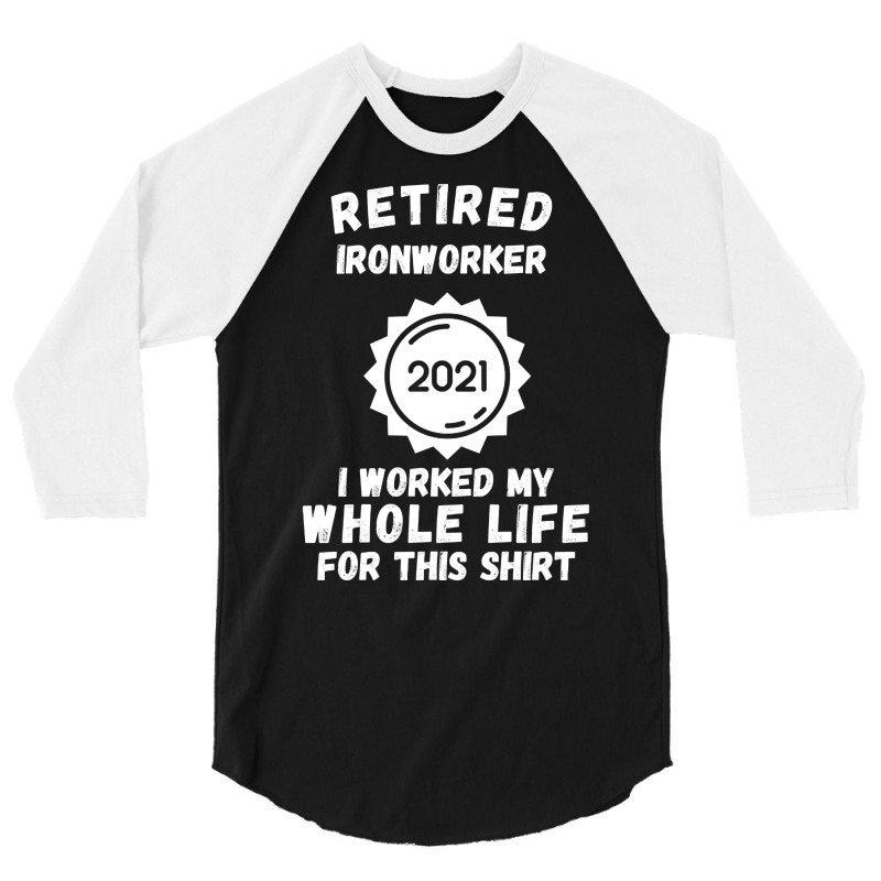 Retired Ironworker 2021 I Worked My Whole Life For This Shirt 3/4 Sleeve Shirt by poppyallen | Artistshot