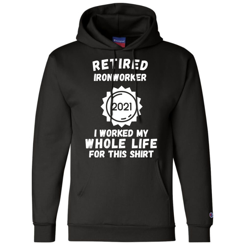 Retired Ironworker 2021 I Worked My Whole Life For This Shirt Champion Hoodie by poppyallen | Artistshot