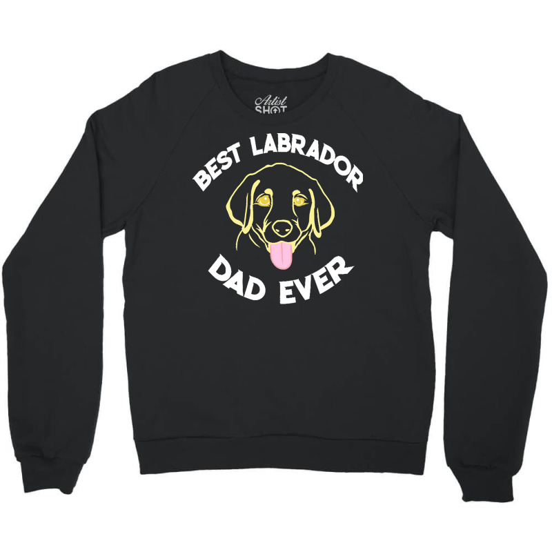 Best Labrador Dad Ever Gift T  Shirt Best Labrador Dad Ever Funny Labr Crewneck Sweatshirt | Artistshot