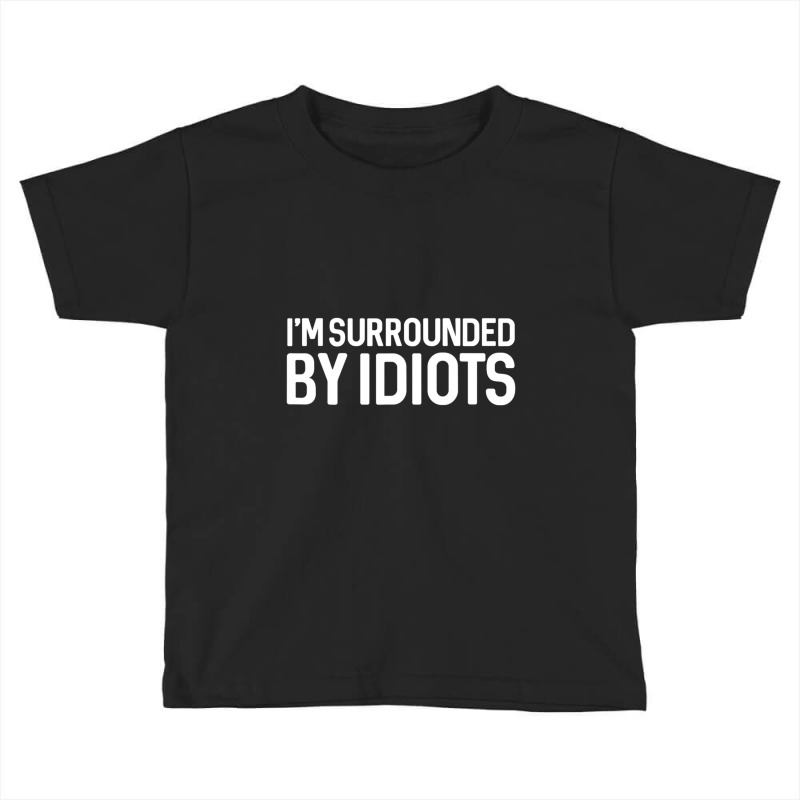 I'm Surrounded By Idiots Sarcastic Toddler T-shirt by bummercaught | Artistshot