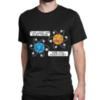 I've Lost An Electron Are You Positive Science Biology Classic T-shirt | Artistshot