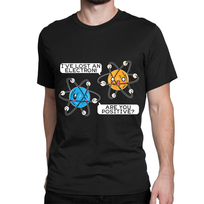 I've Lost An Electron Are You Positive Science Biology Classic T-shirt by bummercaught | Artistshot