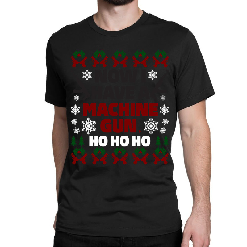 Now I Have A Machine Gun Christmas Sweater Classic T-shirt | Artistshot