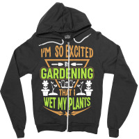 Gardening T  Shirt I'm So Excited By Gardening That I Wet My Plants T Zipper Hoodie | Artistshot