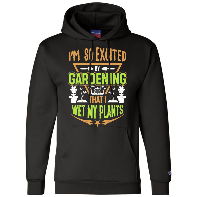 Gardening T  Shirt I'm So Excited By Gardening That I Wet My Plants T Champion Hoodie | Artistshot