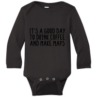 It's A Good Day To Drink Coffee And Make Maps Long Sleeve Baby Bodysuit | Artistshot