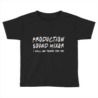 Production Sound Mixer - I'll Be There For You Toddler T-shirt | Artistshot