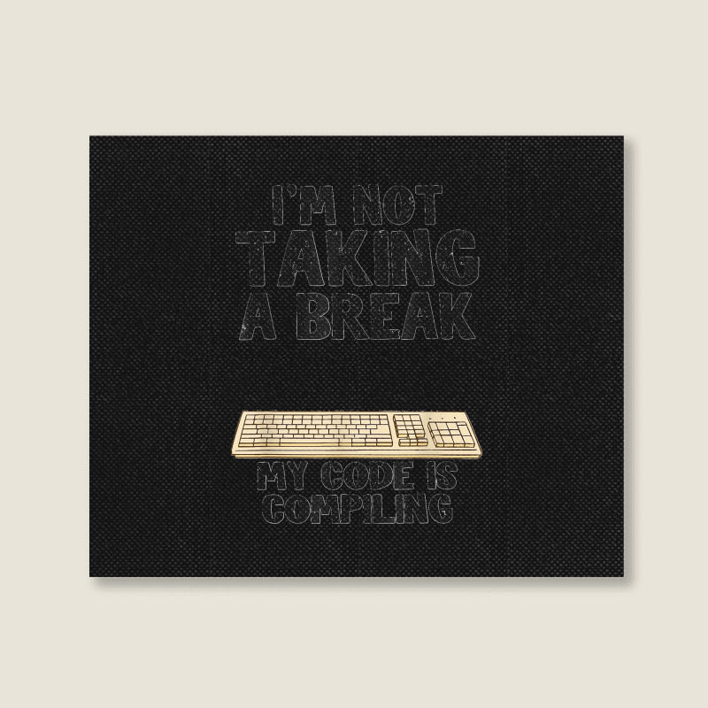 I'm Not Taking A Break My Code Is Compiling Coder Programmer Landscape Canvas Print | Artistshot