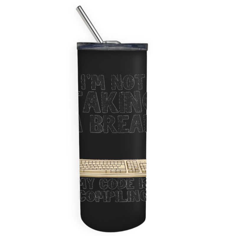 I'm Not Taking A Break My Code Is Compiling Coder Programmer Skinny Tumbler | Artistshot