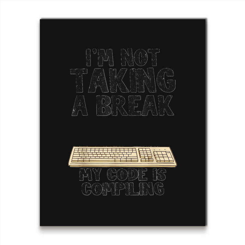 I'm Not Taking A Break My Code Is Compiling Coder Programmer Metal Print Vertical | Artistshot