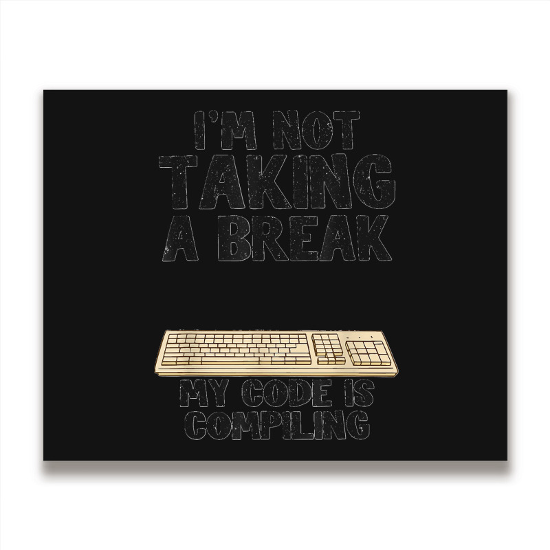 I'm Not Taking A Break My Code Is Compiling Coder Programmer Metal Print Horizontal | Artistshot