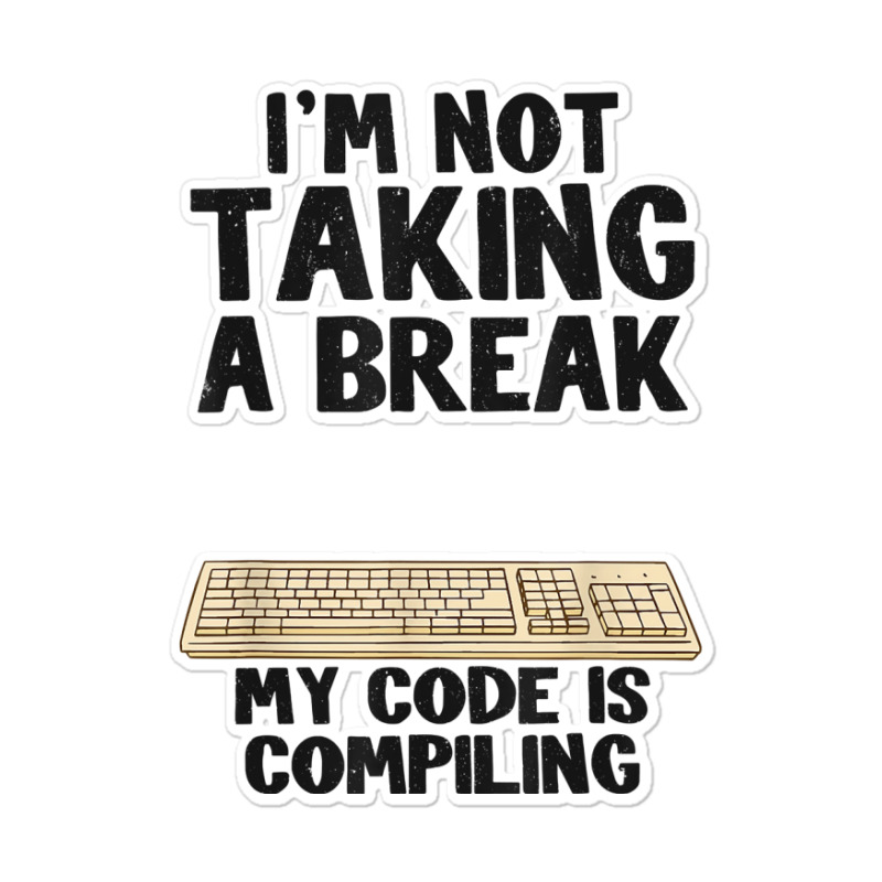 I'm Not Taking A Break My Code Is Compiling Coder Programmer Sticker | Artistshot