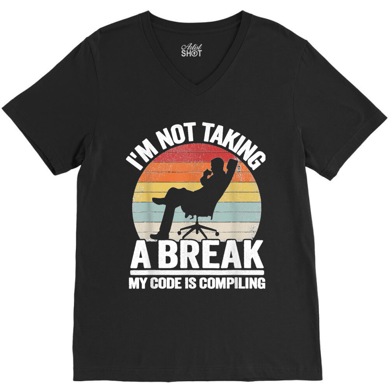 I'm Not Taking A Break My Code Is Compiling Coder Programmer V-neck Tee | Artistshot