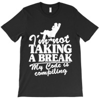 I'm Not Taking A Break My Code Is Compiling Coder Programmer T-shirt | Artistshot