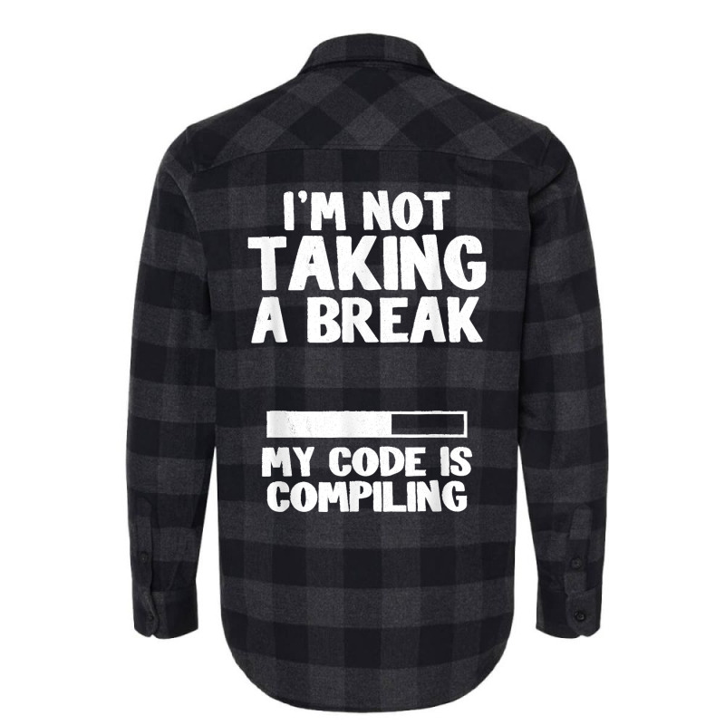 I'm Not Taking A Break My Code Is Compiling Coder Programmer Flannel Shirt | Artistshot