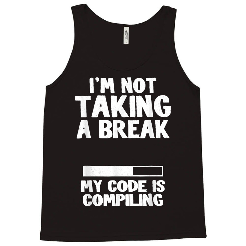 I'm Not Taking A Break My Code Is Compiling Coder Programmer Tank Top | Artistshot