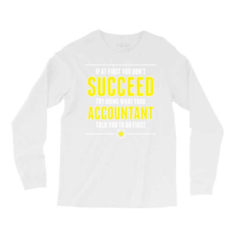 If At First You Don't Succeed Try Doing What Your Accountant Told You To Do First Long Sleeve Shirts by SabriAcar | Artistshot