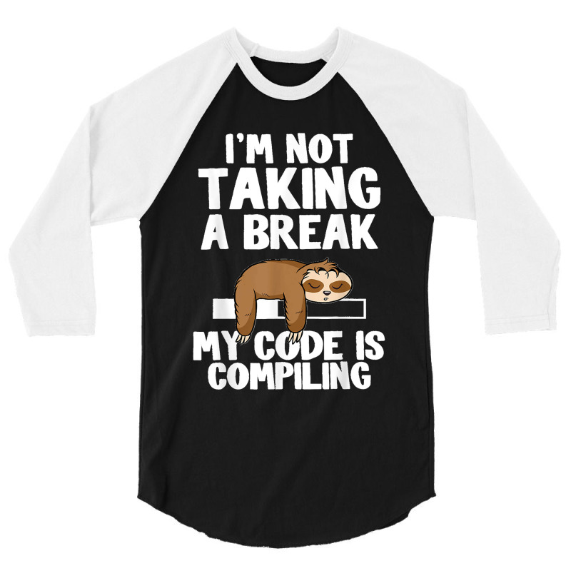 I'm Not Taking A Break My Code Is Compiling Sloth Programmer 3/4 Sleeve Shirt | Artistshot