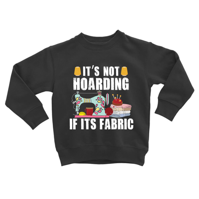 It's Not Hording If Its Fabric Quilting Patchwork Quilter Toddler Sweatshirt by Ledford Leslie | Artistshot