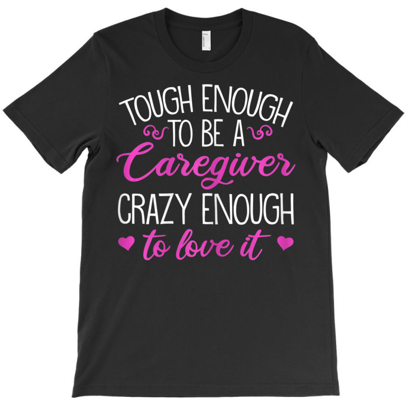 Womens Tough Enough To Be A Caregiver Crazy Enough To Love It T-shirt | Artistshot