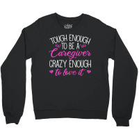 Womens Tough Enough To Be A Caregiver Crazy Enough To Love It Crewneck Sweatshirt | Artistshot