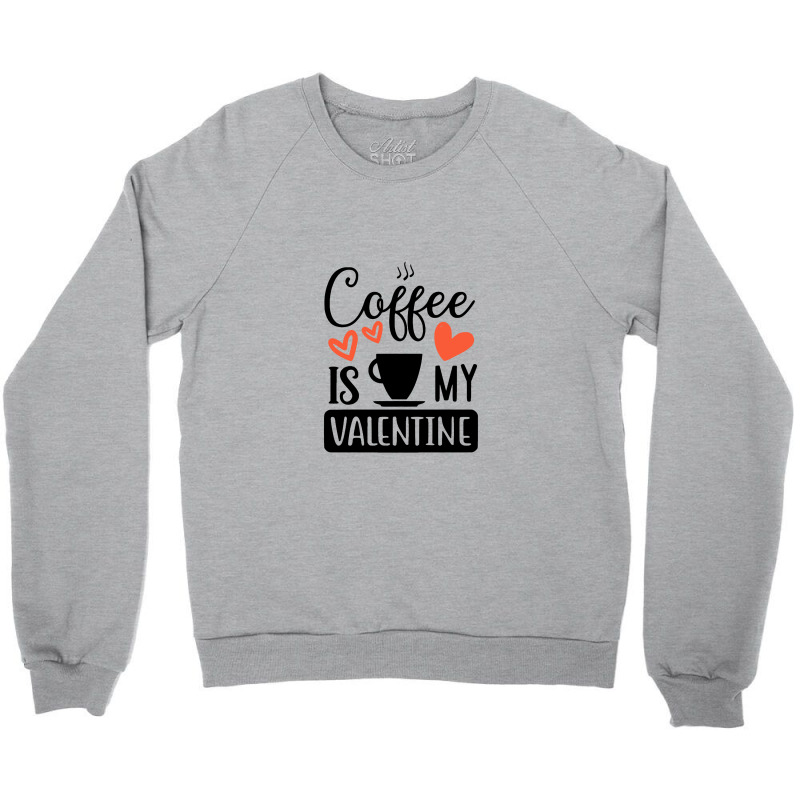 Coffee Is My Valentine   Coffee Is My Valentine Crewneck Sweatshirt by bakarjenggotan | Artistshot