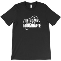 In-game I Dominate Funny Gamers Gaming Winning Saying T-shirt | Artistshot