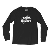 In-game I Dominate Funny Gamers Gaming Winning Saying Long Sleeve Shirts | Artistshot