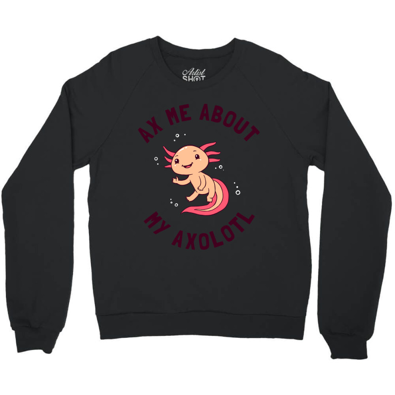 Ax Me About My Axolotl Crewneck Sweatshirt | Artistshot