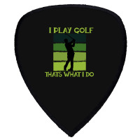 I Play Golf That's What I Do Golf Sayings Shield S Patch | Artistshot