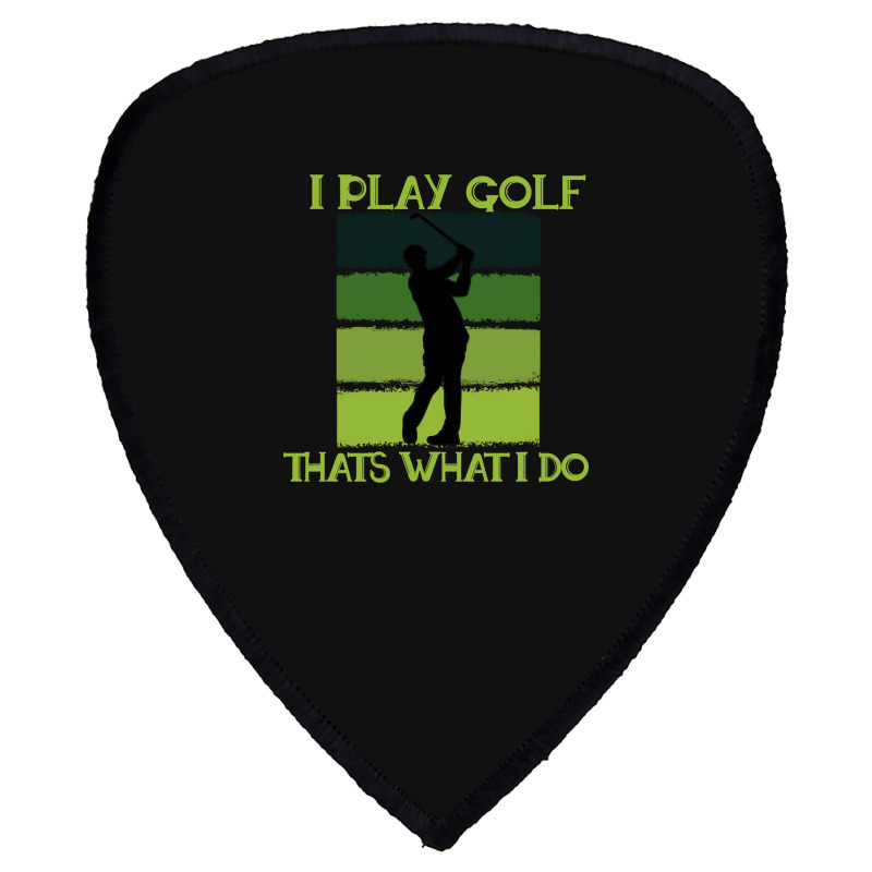 I Play Golf That's What I Do Golf Sayings Shield S Patch | Artistshot