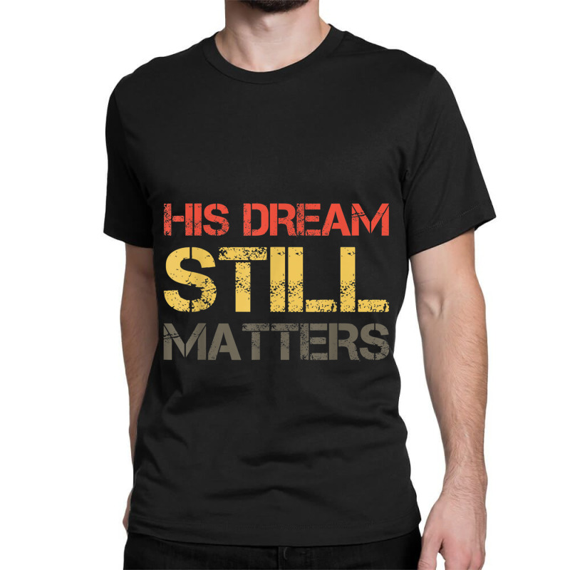 His Dream Still Matters Martin Luther King Day Human Rights _002 Classic T-shirt by JEREMYAIR | Artistshot