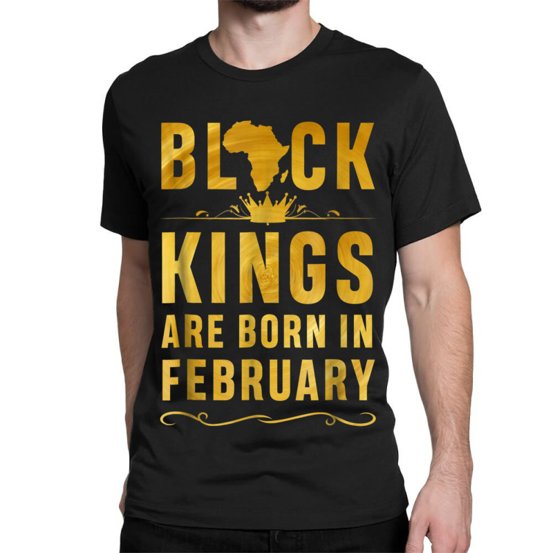 Kings Are Born In February Birthday  For Black Men Classic T-shirt by LYSUNDRAHAW | Artistshot