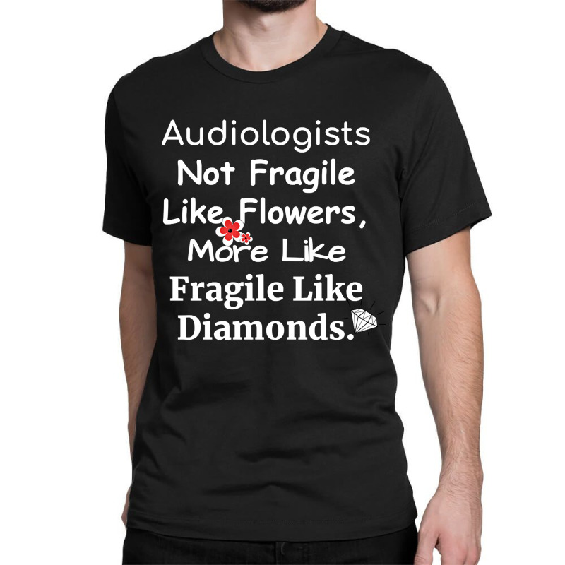 Audiologist Not Fragile Like Flowers More Like Fragile Like Diamonds F Classic T-shirt by brumfieldportillo7vlpq8 | Artistshot