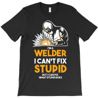 I Am A Welder I Cannot Fix Stupid (2) T-shirt | Artistshot