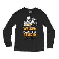 I Am A Welder I Cannot Fix Stupid (2) Long Sleeve Shirts | Artistshot