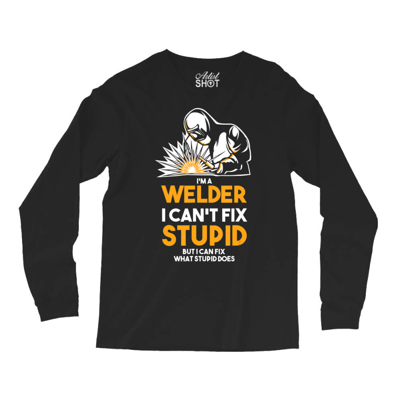 I Am A Welder I Cannot Fix Stupid (2) Long Sleeve Shirts | Artistshot