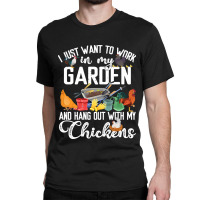 Chicken Chick I Just Want To Work In My Garden And Hand Out With My Ch Classic T-shirt | Artistshot