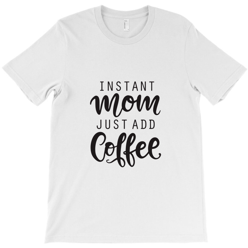 Instant Mom Just Add Coffee T-Shirt by bebekbututt | Artistshot