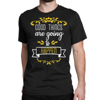 Good Things Are Going To Happen - Motivational Quotes Classic T-shirt | Artistshot