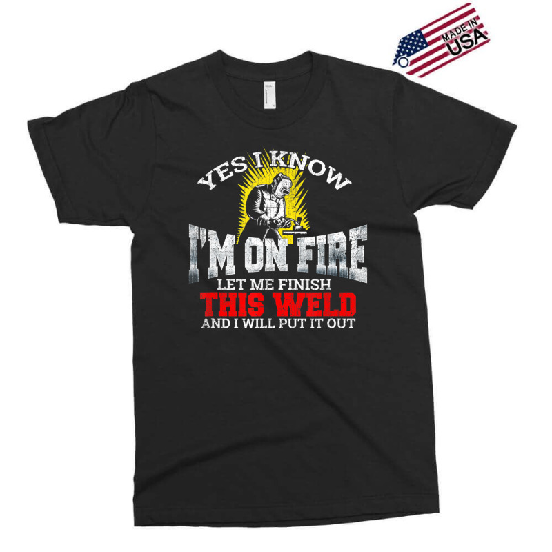 Welder Yes I Know I'm On Fire Let Me Finish Exclusive T-shirt | Artistshot