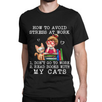 How To Avoid Stress At Work Read Books With My Cats Classic T-shirt | Artistshot