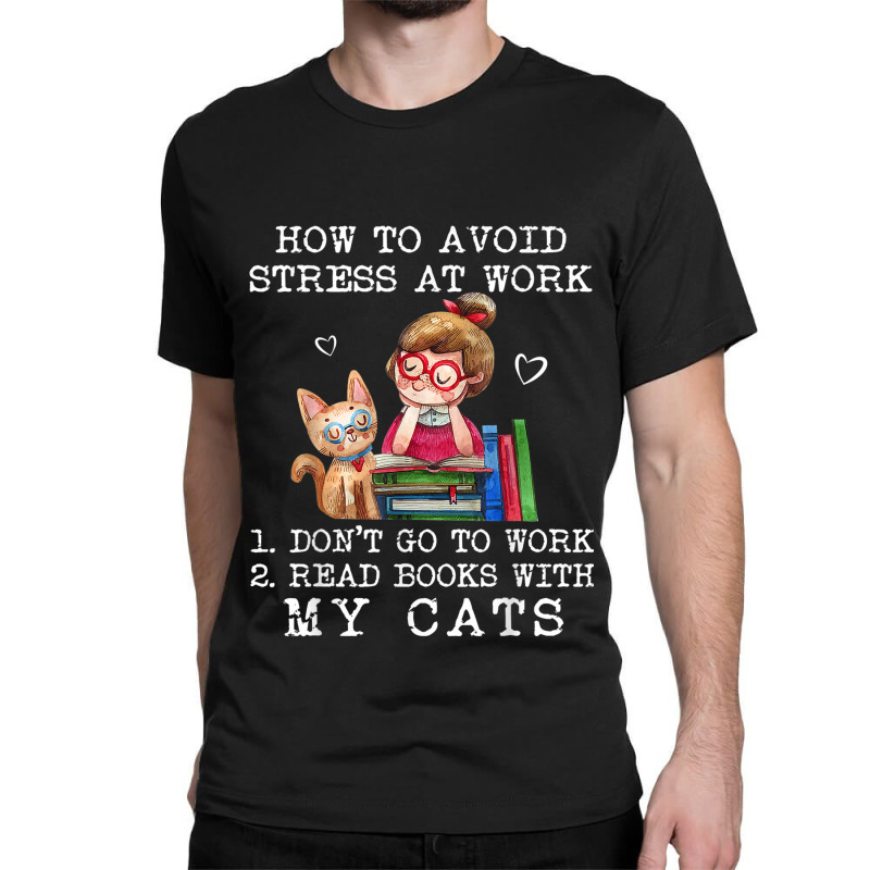 How To Avoid Stress At Work Read Books With My Cats Classic T-shirt by NICHOLASALACKY | Artistshot