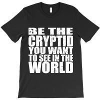 Be The Cryptid You Want To See In The World T-shirt | Artistshot