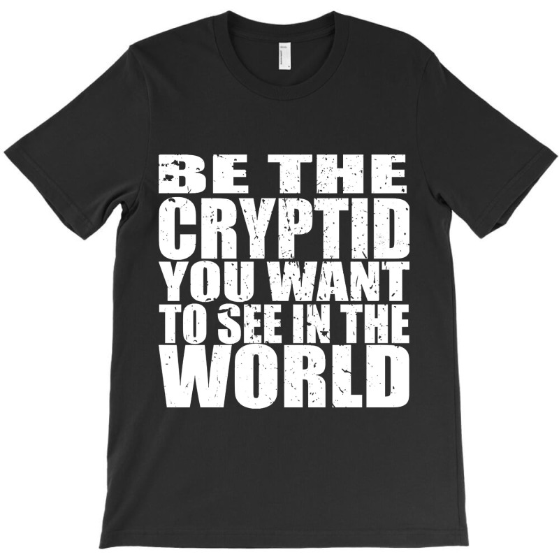 Be The Cryptid You Want To See In The World T-shirt | Artistshot