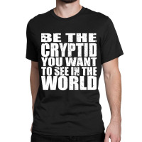 Be The Cryptid You Want To See In The World Classic T-shirt | Artistshot