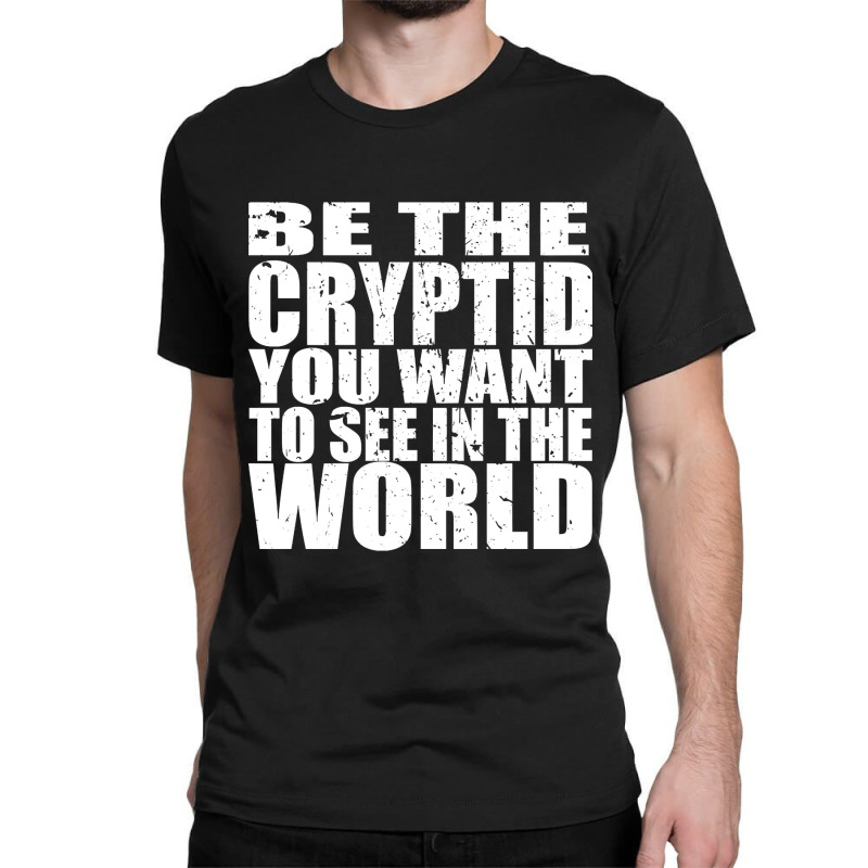 Be The Cryptid You Want To See In The World Classic T-shirt | Artistshot