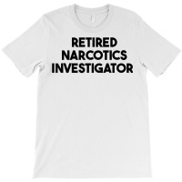 Retired Narcotics Investigator T Shirt T-shirt | Artistshot